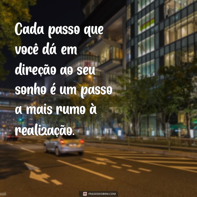 frases de motovacao Cada passo que você dá em direção ao seu sonho é um passo a mais rumo à realização.