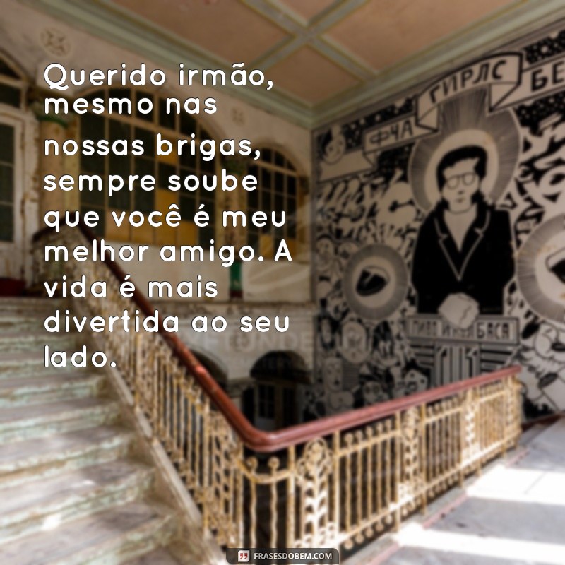 carta para um irmão Querido irmão, mesmo nas nossas brigas, sempre soube que você é meu melhor amigo. A vida é mais divertida ao seu lado.