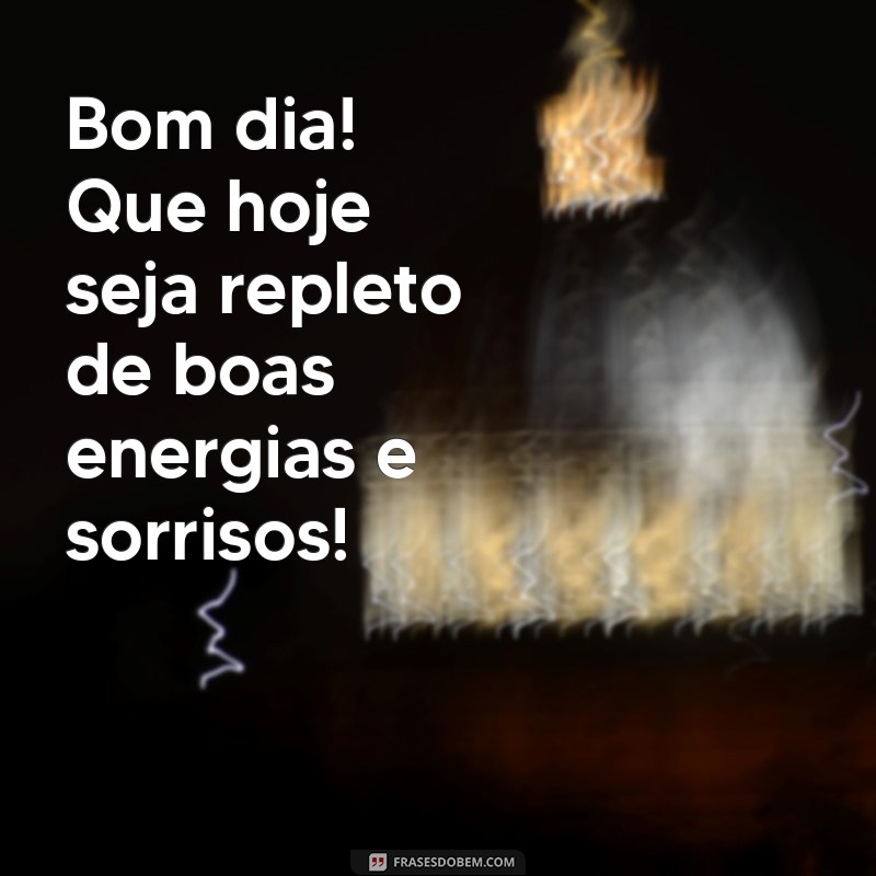 mensagem b dia Bom dia! Que hoje seja repleto de boas energias e sorrisos!