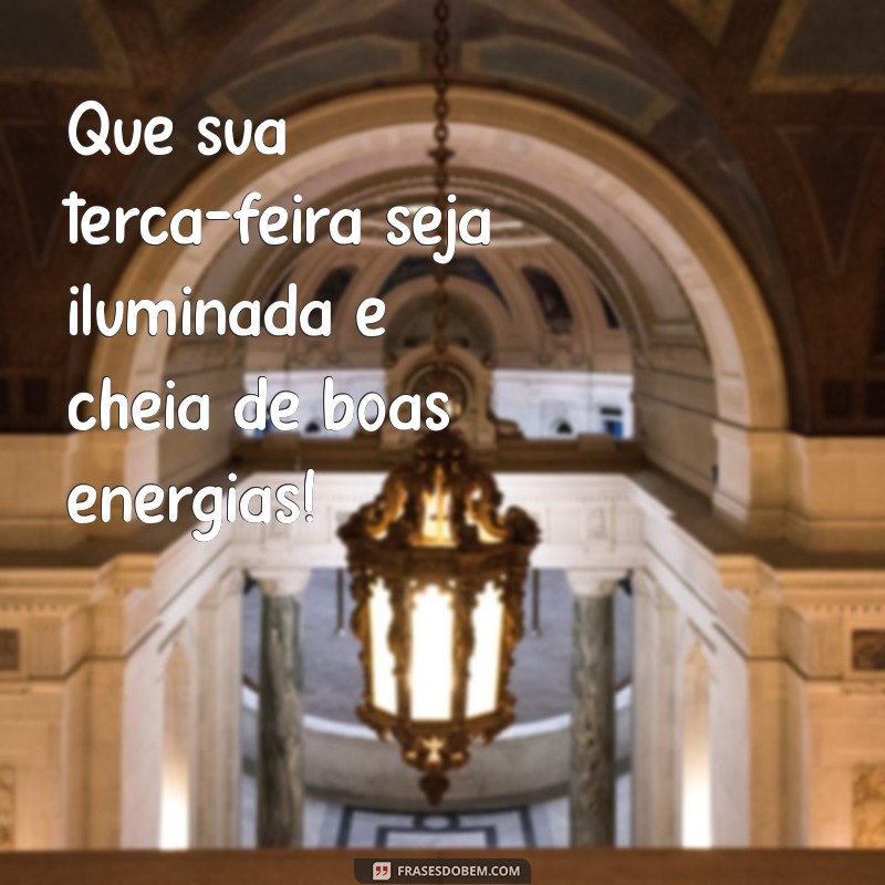 uma boa tarde de terça-feira Que sua terça-feira seja iluminada e cheia de boas energias!