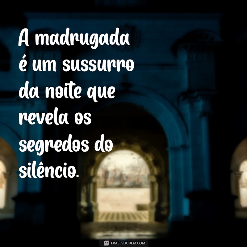 frases sobre madrugada A madrugada é um sussurro da noite que revela os segredos do silêncio.