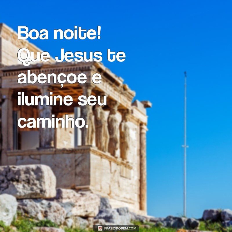 boa noite jesus te abençoe Boa noite! Que Jesus te abençoe e ilumine seu caminho.