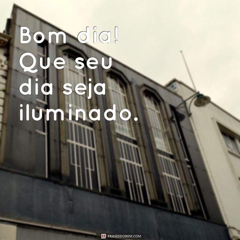 frases bom dia curta Bom dia! Que seu dia seja iluminado.