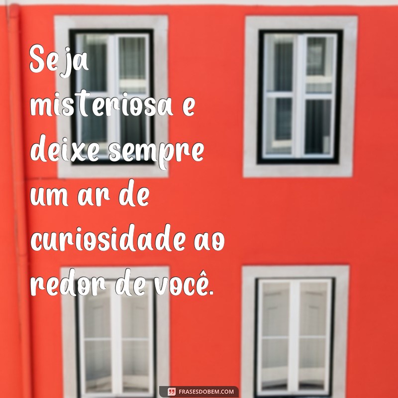 frases como deixar um homem pensando em você o tempo todo Seja misteriosa e deixe sempre um ar de curiosidade ao redor de você.