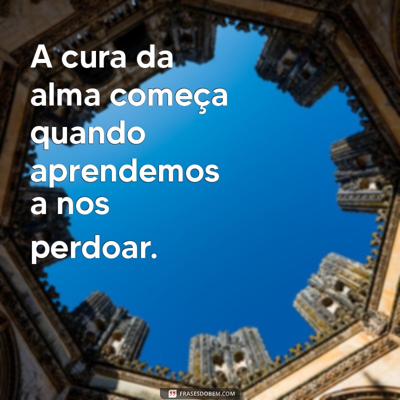 frases sobre cura da alma A cura da alma começa quando aprendemos a nos perdoar.