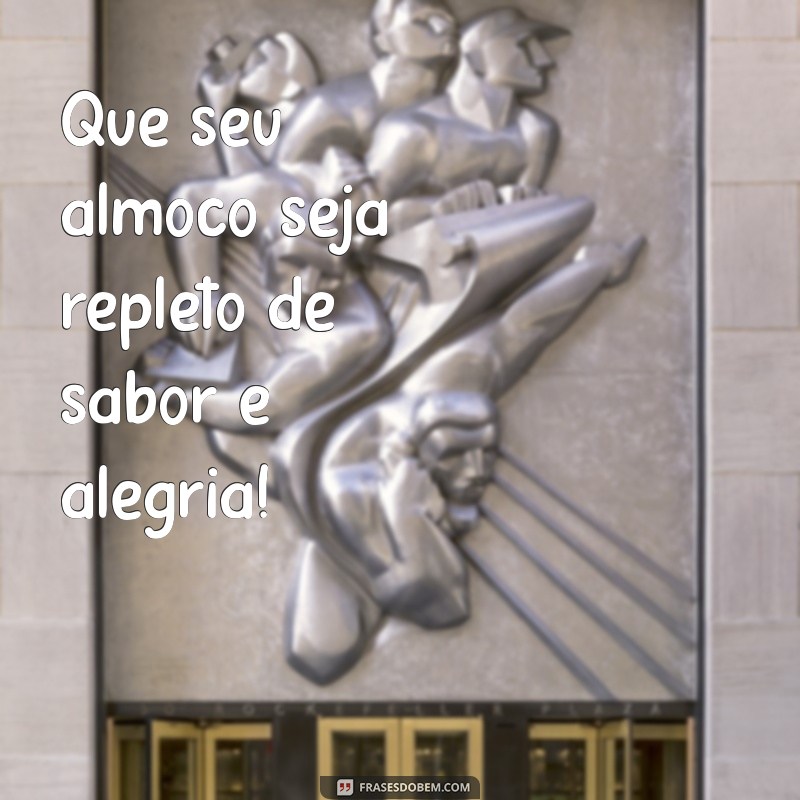 bom almoço frases Que seu almoço seja repleto de sabor e alegria!