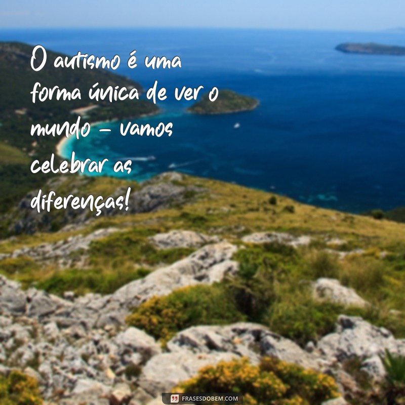 frases para conscientização do autismo O autismo é uma forma única de ver o mundo – vamos celebrar as diferenças!