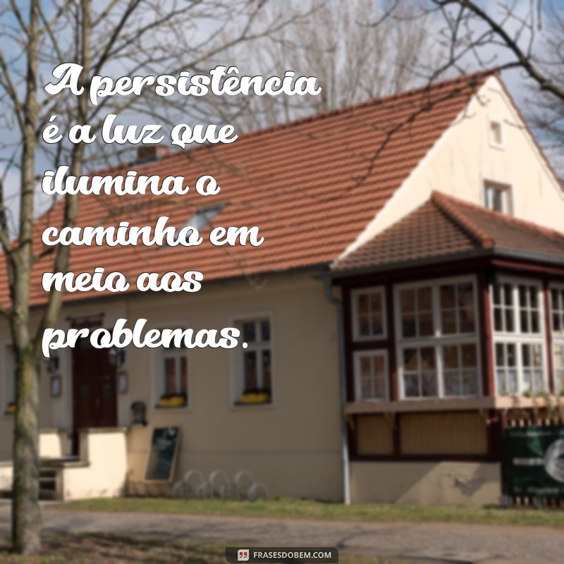 Frases Inspiradoras para Enfrentar e Superar Problemas na Vida 