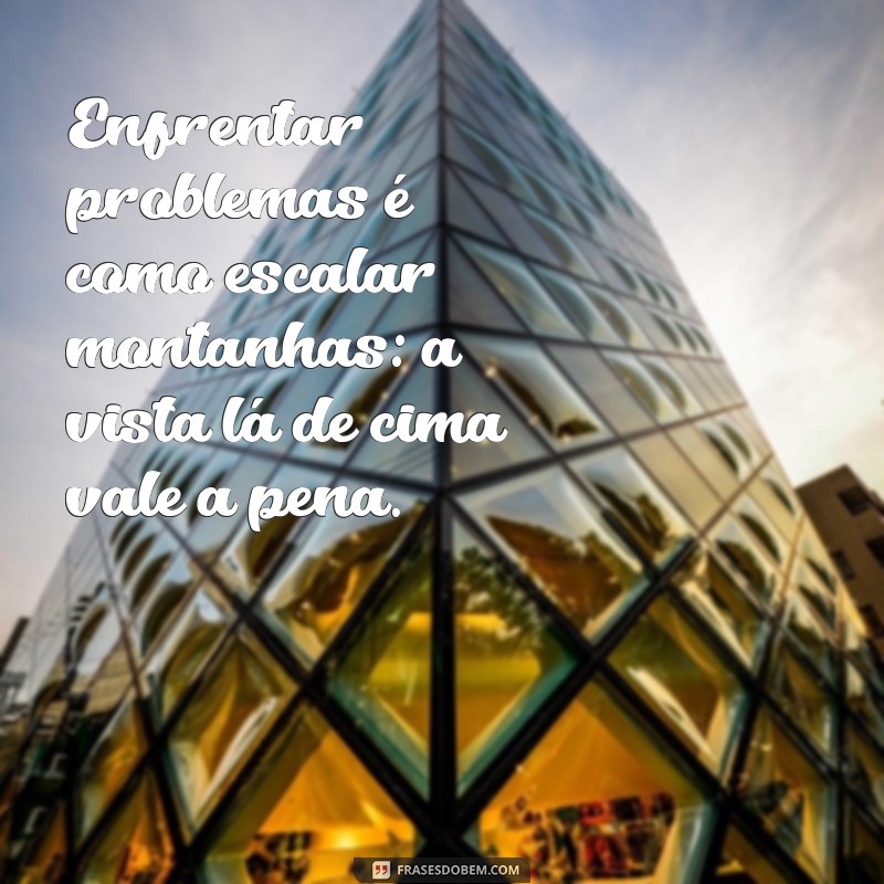 Frases Inspiradoras para Enfrentar e Superar Problemas na Vida 