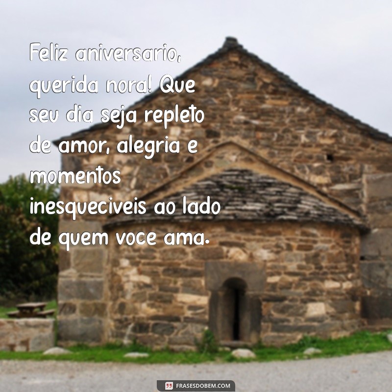 mensagem de feliz aniversário para nora querida Feliz aniversário, querida nora! Que seu dia seja repleto de amor, alegria e momentos inesquecíveis ao lado de quem você ama.