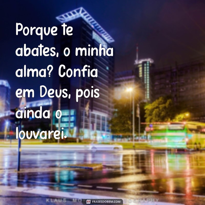 porque te abates o minha alma salmos Porque te abates, ó minha alma? Confia em Deus, pois ainda o louvarei.