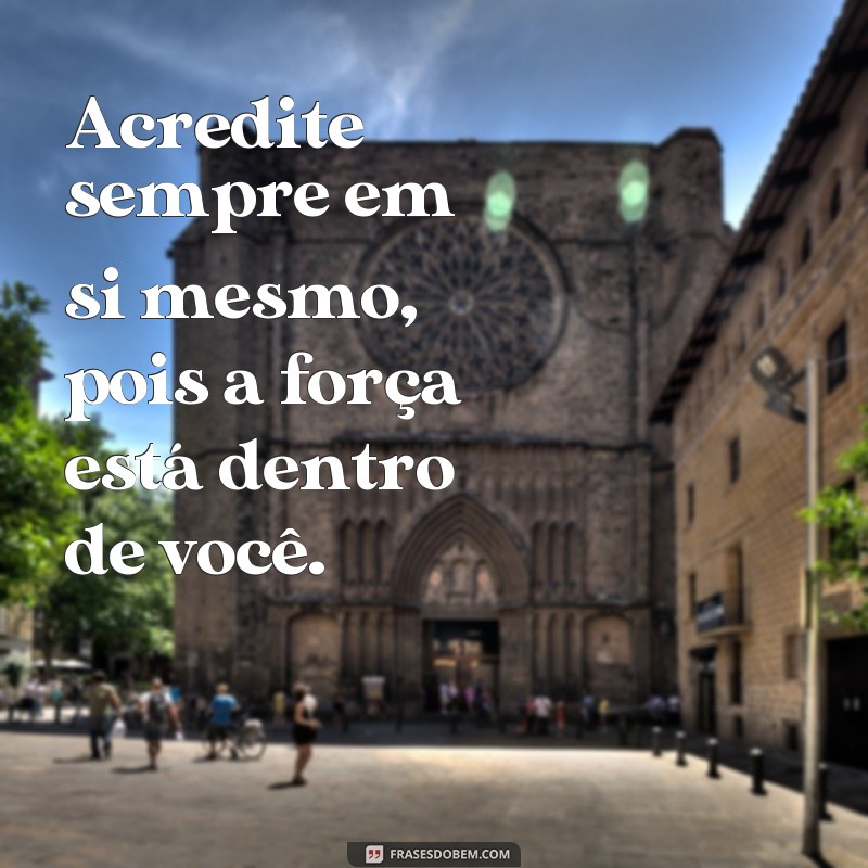 frases força e esperança Acredite sempre em si mesmo, pois a força está dentro de você.