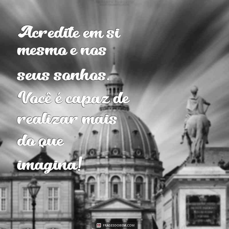 mensagem motivacional para aluno Acredite em si mesmo e nos seus sonhos. Você é capaz de realizar mais do que imagina!