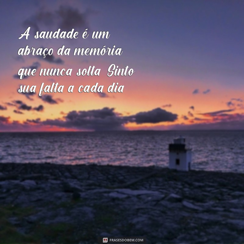 mensagem de saudades de quem partiu A saudade é um abraço da memória que nunca solta. Sinto sua falta a cada dia.