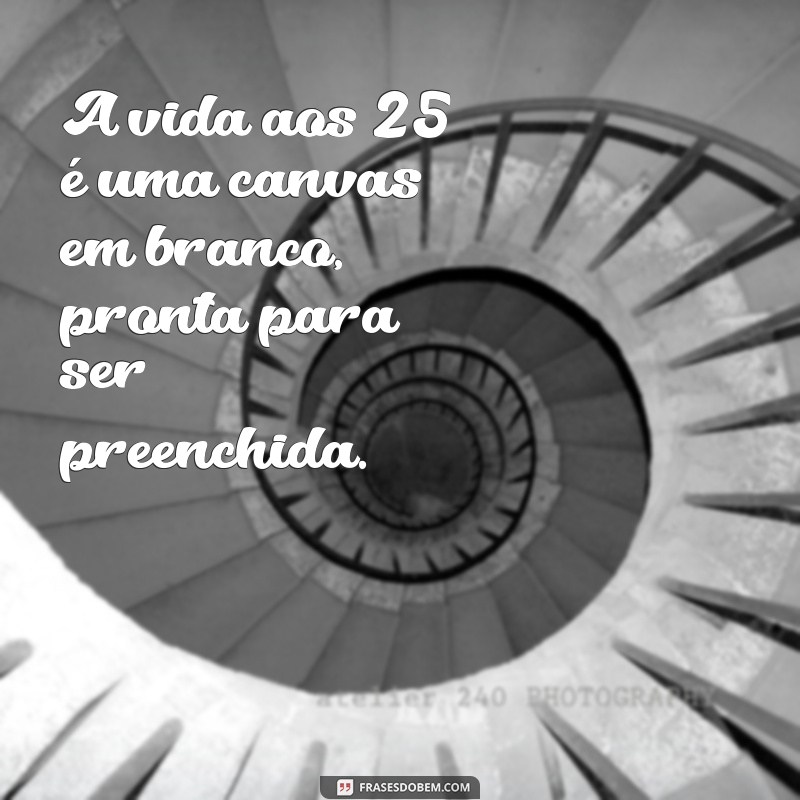 230 Frases Inspiradoras para Celebrar 25 Anos de Vida 