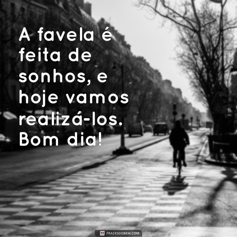 Frases Inspiradoras para Começar o Dia na Favela: Bom Dia, Comunidade! 