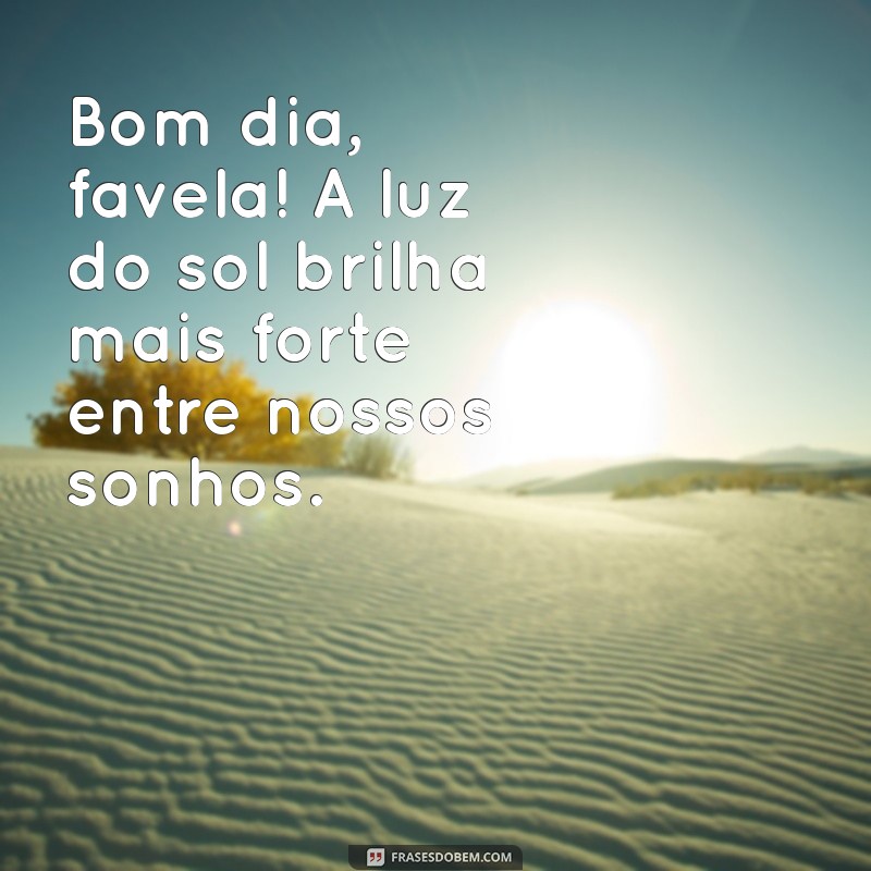 bom dia favela frases Bom dia, favela! A luz do sol brilha mais forte entre nossos sonhos.