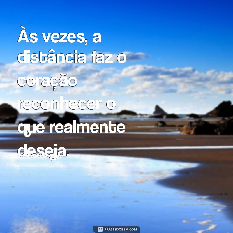 frases para crush distante Às vezes, a distância faz o coração reconhecer o que realmente deseja.