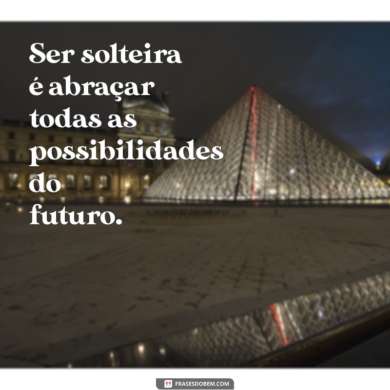 Frases Inspiradoras para Celebrar a Felicidade de Ser Solteira 