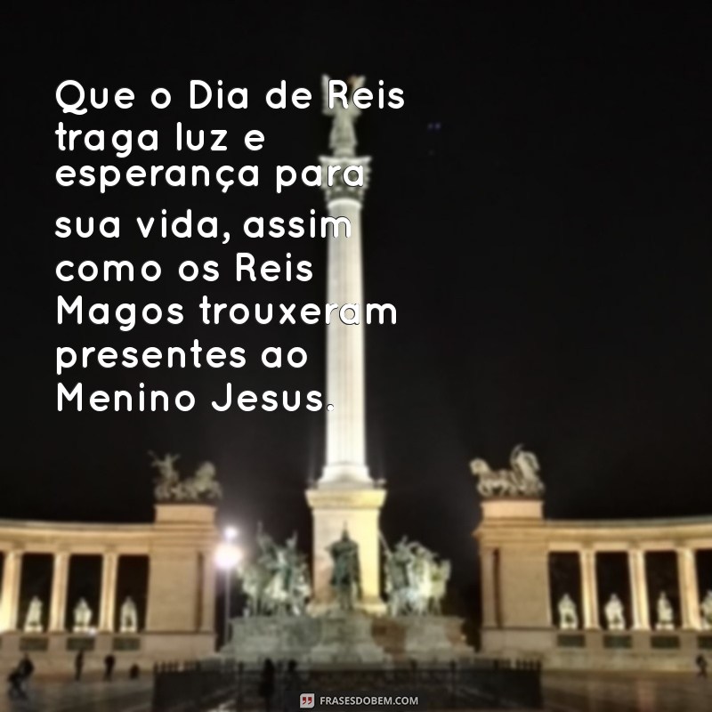 mensagem dia de reis Que o Dia de Reis traga luz e esperança para sua vida, assim como os Reis Magos trouxeram presentes ao Menino Jesus.