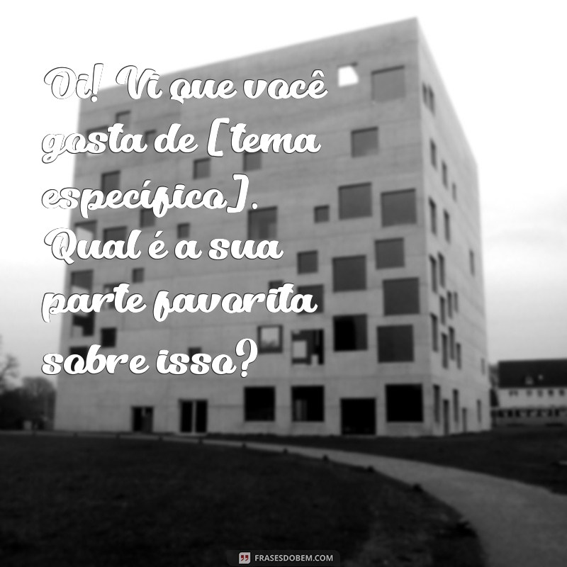 como puxar assunto com o crush por mensagem Oi! Vi que você gosta de [tema específico]. Qual é a sua parte favorita sobre isso?