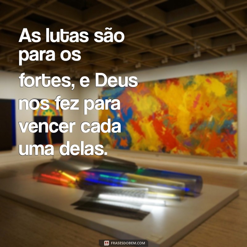 Frases Inspiradoras: Deus Não Dá um Fardo Maior do Que Podemos Suportar 