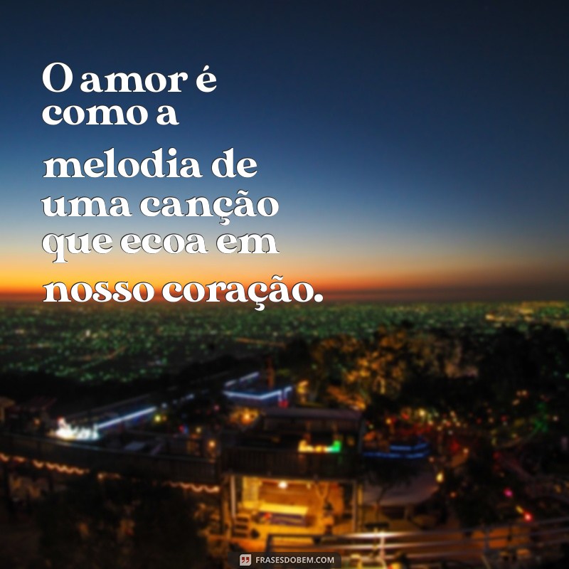 frases melim O amor é como a melodia de uma canção que ecoa em nosso coração.