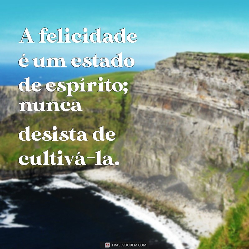 Descubra Como Nunca Desistir de Ser Feliz: Dicas para uma Vida Plena 