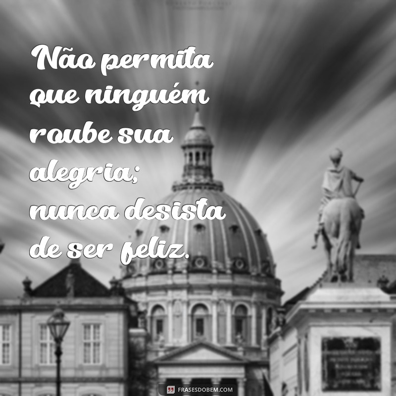 Descubra Como Nunca Desistir de Ser Feliz: Dicas para uma Vida Plena 