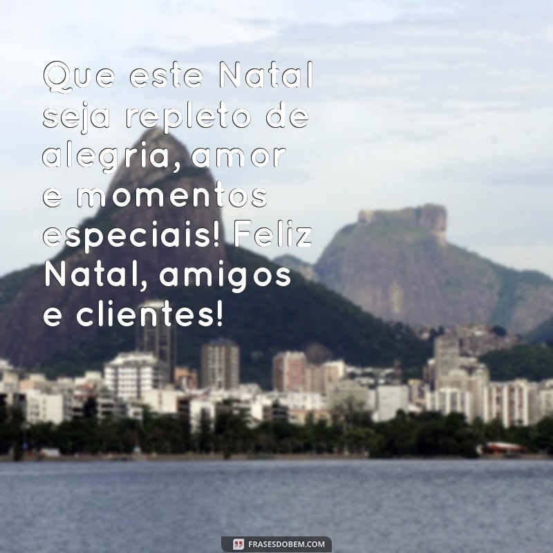 mensagem de feliz natal para amigos e clientes Que este Natal seja repleto de alegria, amor e momentos especiais! Feliz Natal, amigos e clientes!