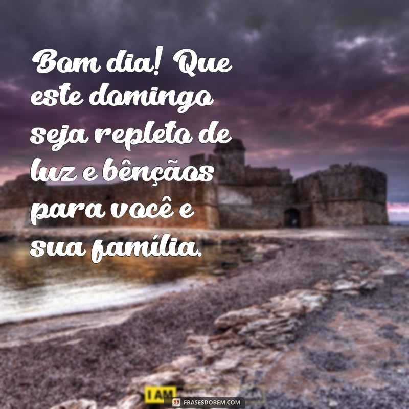 mensagem de bom dia e um abençoado domingo Bom dia! Que este domingo seja repleto de luz e bênçãos para você e sua família.