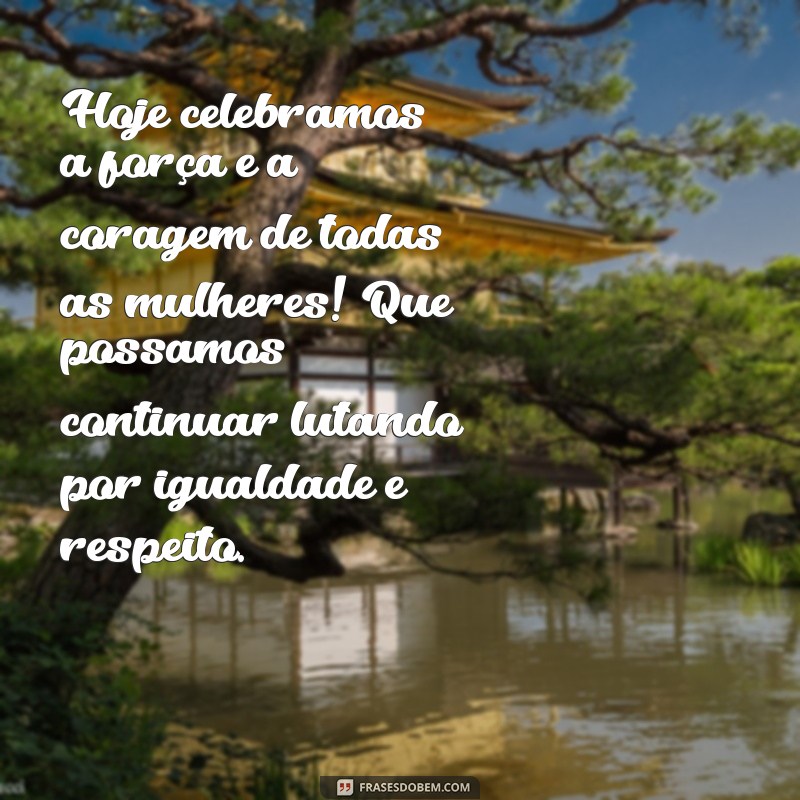 texto dia internacional das mulhere Hoje celebramos a força e a coragem de todas as mulheres! Que possamos continuar lutando por igualdade e respeito.