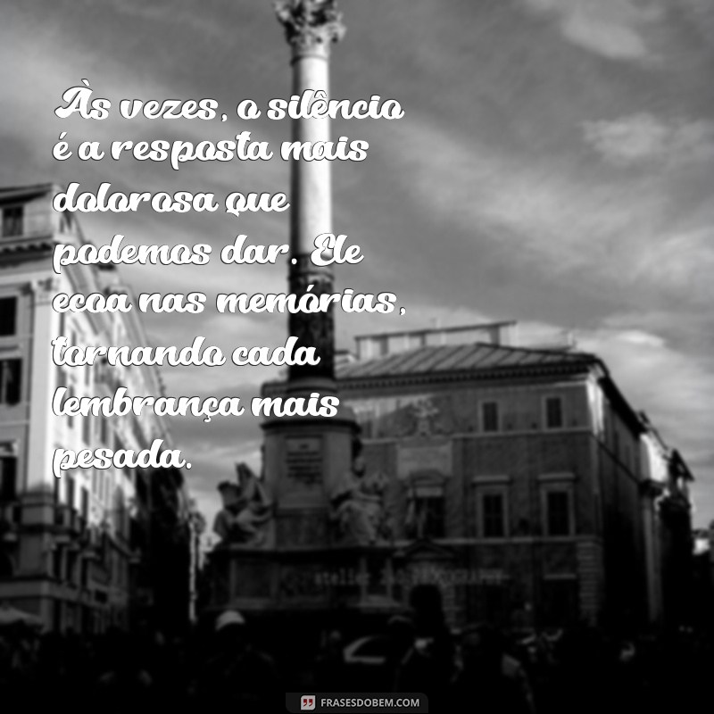 textos tristes Às vezes, o silêncio é a resposta mais dolorosa que podemos dar. Ele ecoa nas memórias, tornando cada lembrança mais pesada.