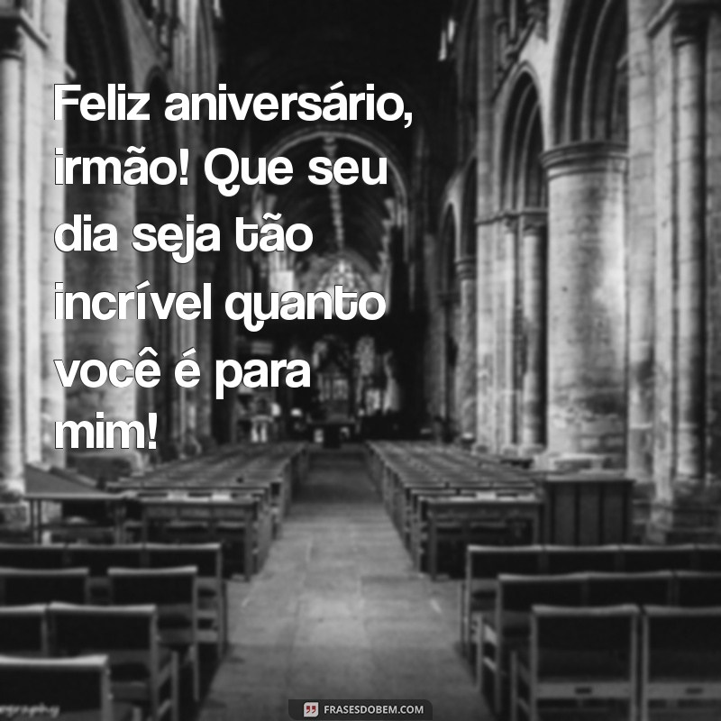 feliz aniversario para irmão mais velho Feliz aniversário, irmão! Que seu dia seja tão incrível quanto você é para mim!