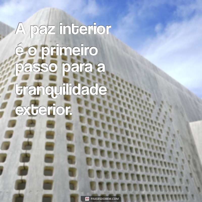 frases sobre paz e tranquilidade A paz interior é o primeiro passo para a tranquilidade exterior.