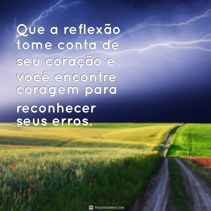 oração para pessoa se arrepender e te pedir desculpas Que a reflexão tome conta de seu coração e você encontre coragem para reconhecer seus erros.