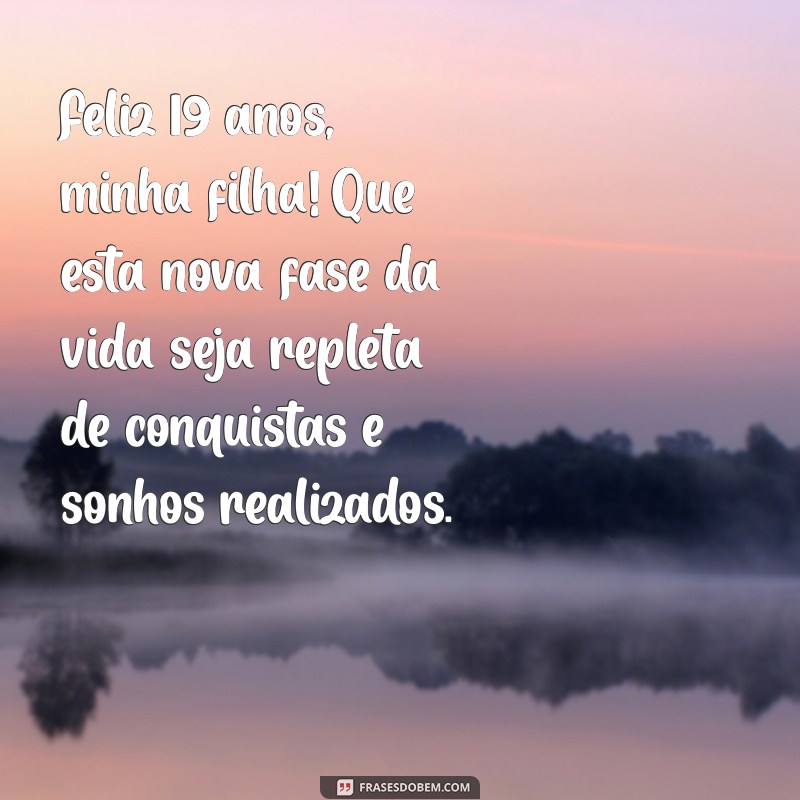 mensagem de aniversário para filha de 19 anos Feliz 19 anos, minha filha! Que esta nova fase da vida seja repleta de conquistas e sonhos realizados.