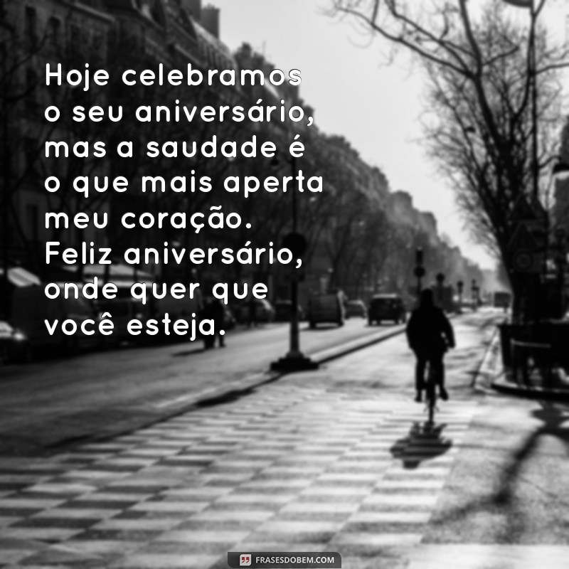 mensagem de aniversário para chorar Hoje celebramos o seu aniversário, mas a saudade é o que mais aperta meu coração. Feliz aniversário, onde quer que você esteja.