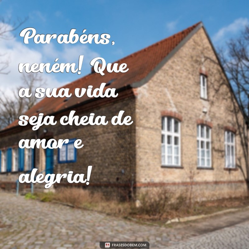 parabéns neném Parabéns, neném! Que a sua vida seja cheia de amor e alegria!