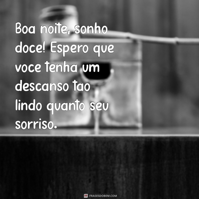 frases de boa noite carinhosa para crush Boa noite, sonho doce! Espero que você tenha um descanso tão lindo quanto seu sorriso.