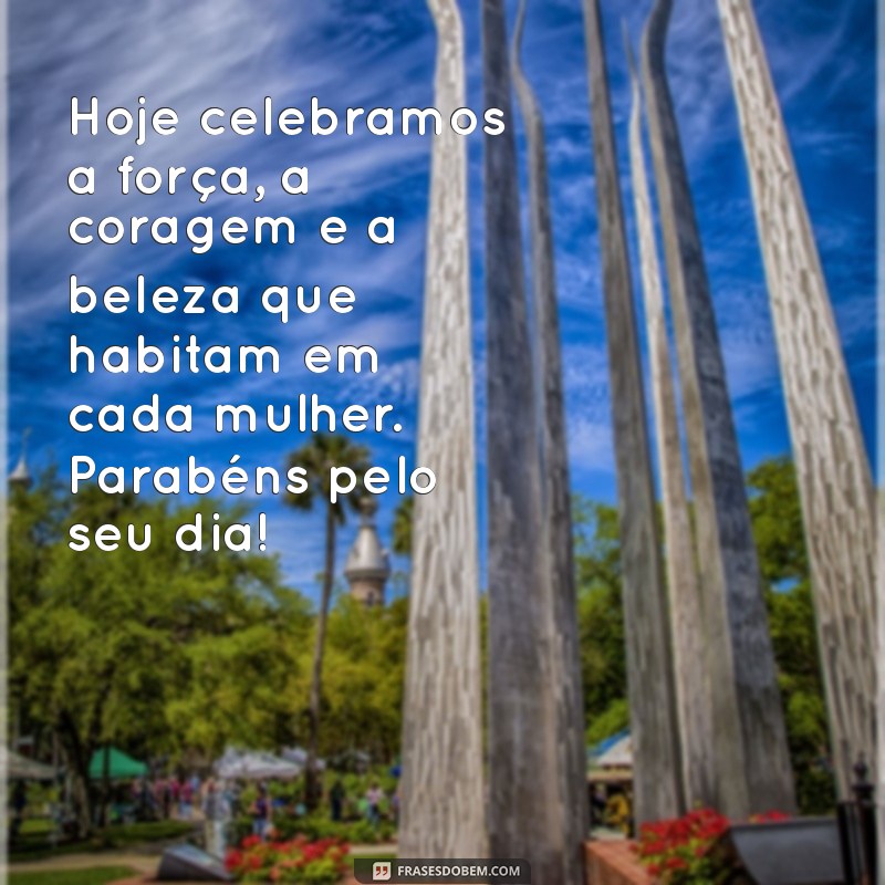 mensagem dos dias da mulher Hoje celebramos a força, a coragem e a beleza que habitam em cada mulher. Parabéns pelo seu dia!