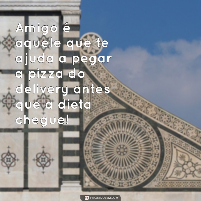 frases sobre amizade engraçadas Amigo é aquele que te ajuda a pegar a pizza do delivery antes que a dieta chegue!