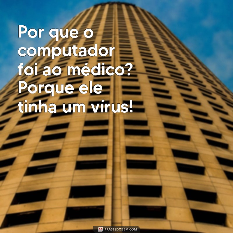 piadas muito engraçado Por que o computador foi ao médico? Porque ele tinha um vírus!