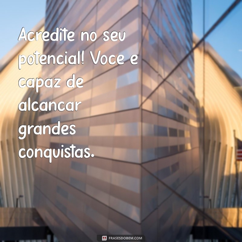 mensagem de incentivo para colega de trabalho Acredite no seu potencial! Você é capaz de alcançar grandes conquistas.