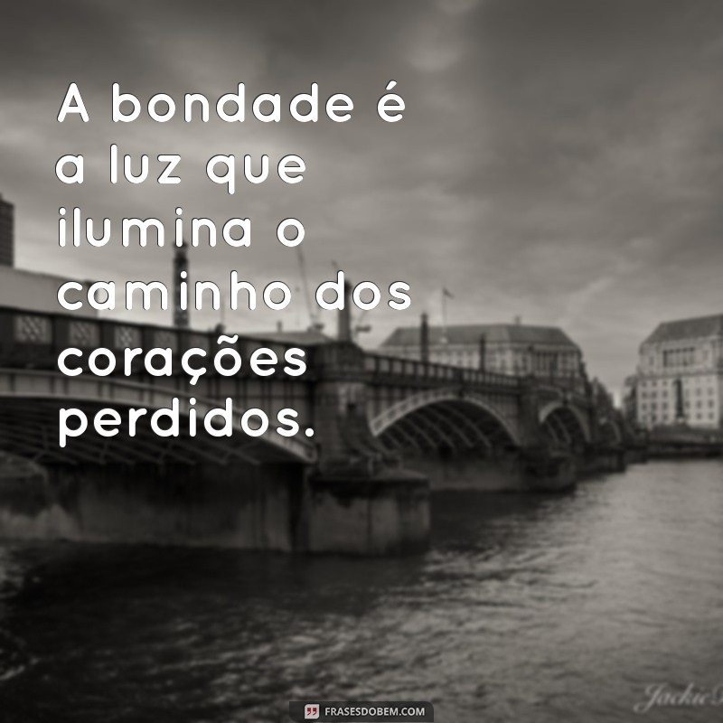 uma frases com bondade A bondade é a luz que ilumina o caminho dos corações perdidos.