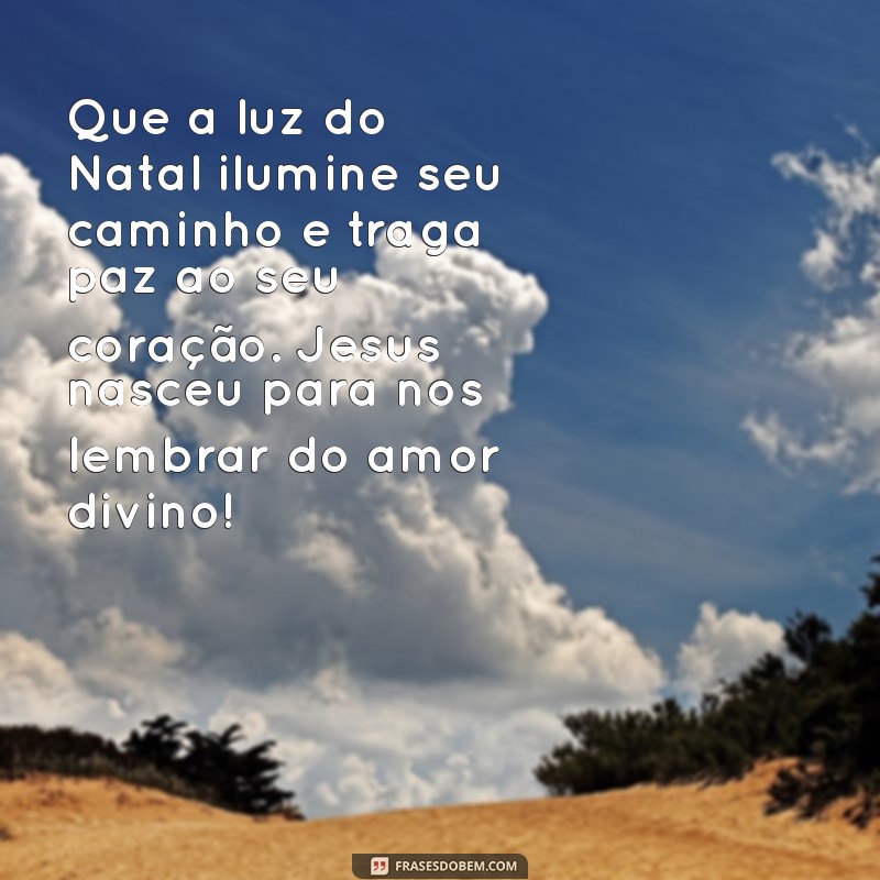 mensagem evangelica natal Que a luz do Natal ilumine seu caminho e traga paz ao seu coração. Jesus nasceu para nos lembrar do amor divino!