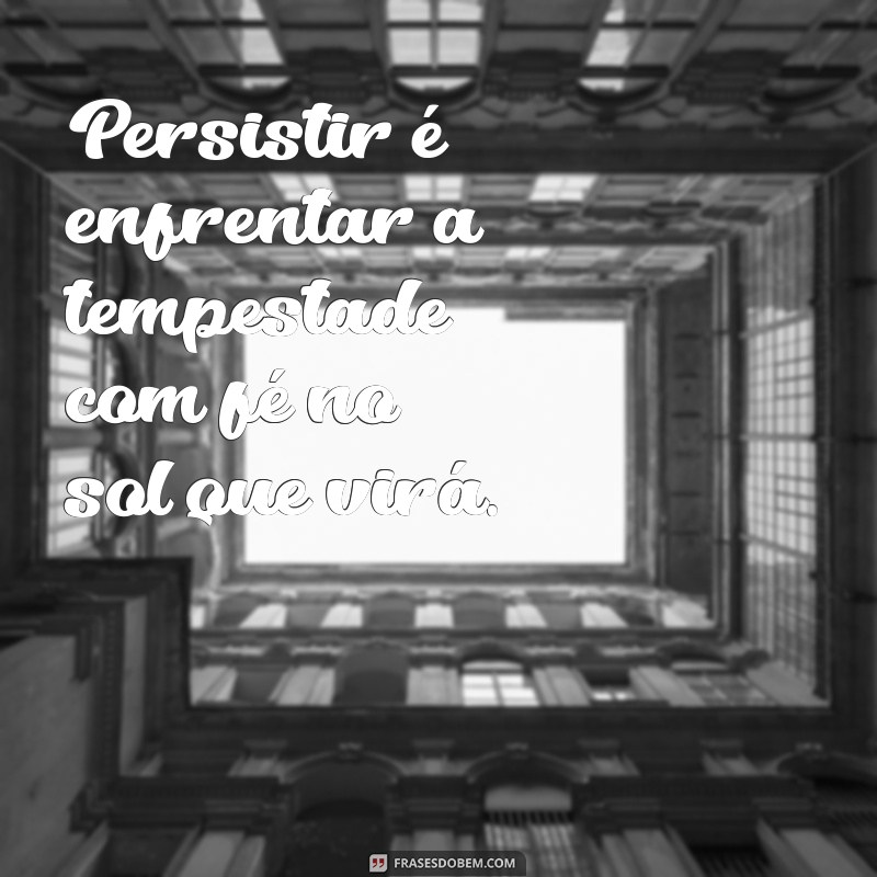 Frases Inspiradoras sobre Persistência: Motive-se a Nunca Desistir 