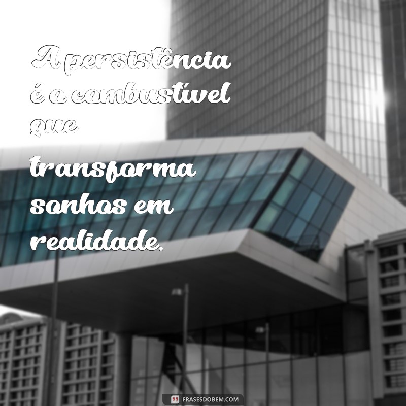 seja persistente frases A persistência é o combustível que transforma sonhos em realidade.