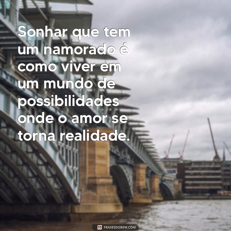 sonhar que tem um namorado Sonhar que tem um namorado é como viver em um mundo de possibilidades onde o amor se torna realidade.