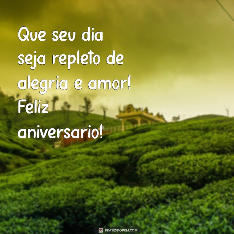 msgs feliz aniversário Que seu dia seja repleto de alegria e amor! Feliz aniversário!